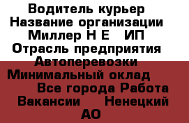 Водитель-курьер › Название организации ­ Миллер Н.Е., ИП › Отрасль предприятия ­ Автоперевозки › Минимальный оклад ­ 30 000 - Все города Работа » Вакансии   . Ненецкий АО